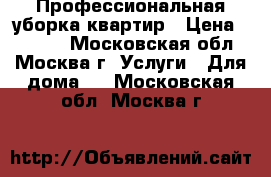 Профессиональная уборка квартир › Цена ­ 1 800 - Московская обл., Москва г. Услуги » Для дома   . Московская обл.,Москва г.